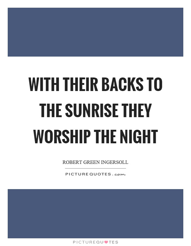 With their backs to the sunrise they worship the night Picture Quote #1