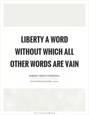 Liberty a word without which all other words are vain Picture Quote #1