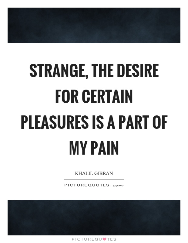 Strange, the desire for certain pleasures is a part of my pain Picture Quote #1
