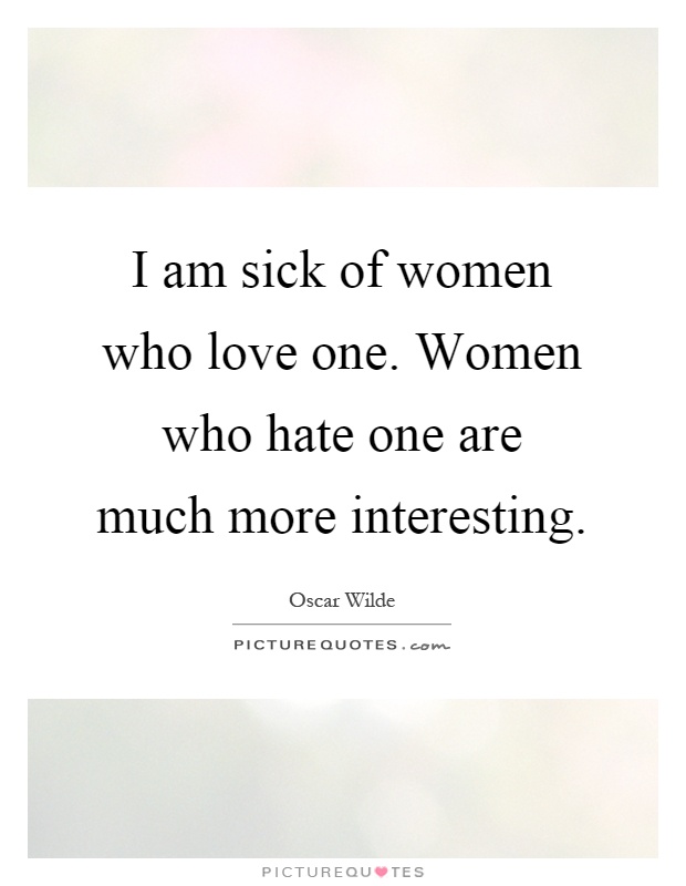 I am sick of women who love one. Women who hate one are much more interesting Picture Quote #1