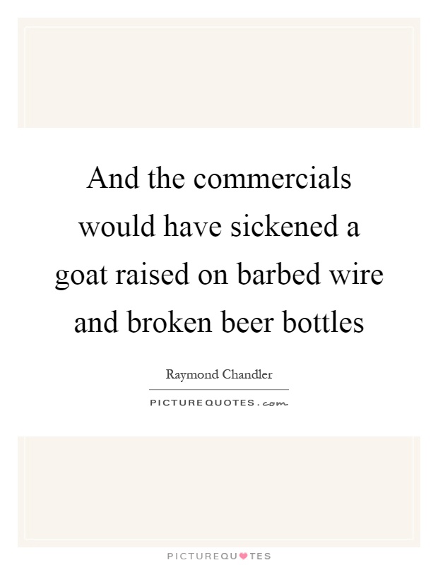 And the commercials would have sickened a goat raised on barbed wire and broken beer bottles Picture Quote #1