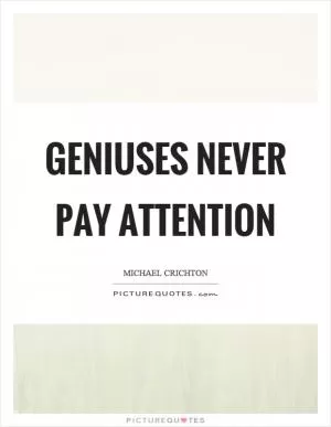 Geniuses never pay attention Picture Quote #1