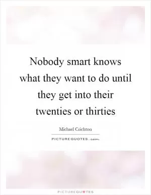 Nobody smart knows what they want to do until they get into their twenties or thirties Picture Quote #1