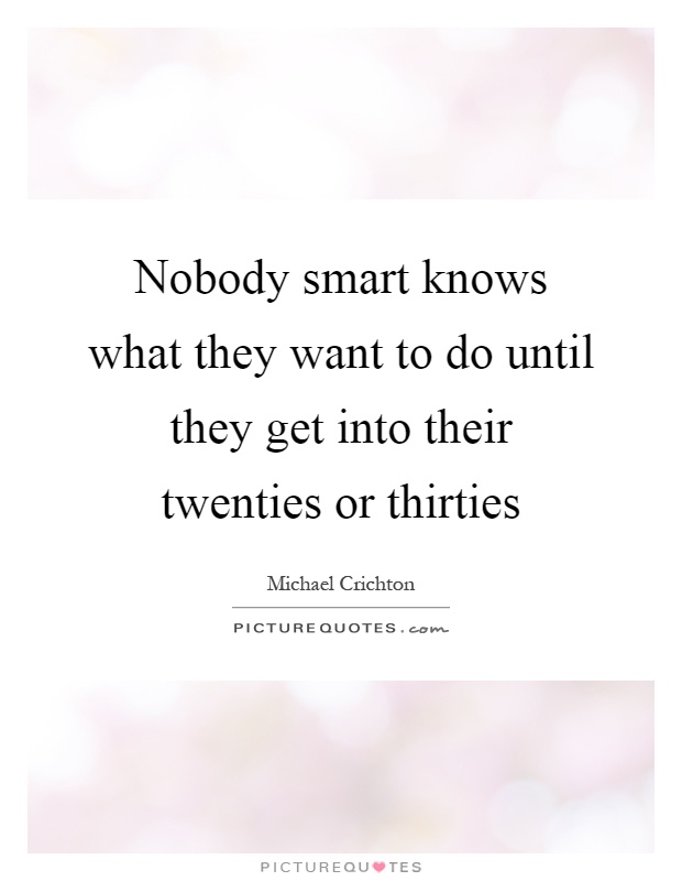 Nobody smart knows what they want to do until they get into their twenties or thirties Picture Quote #1