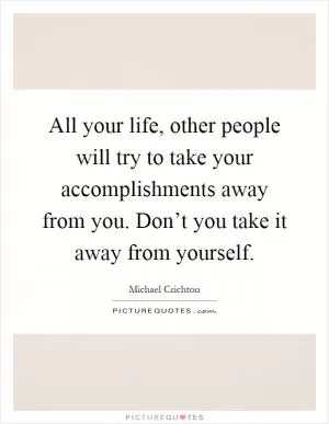All your life, other people will try to take your accomplishments away from you. Don’t you take it away from yourself Picture Quote #1