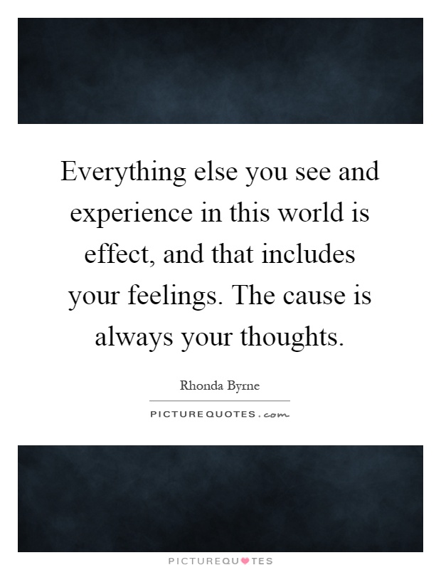Everything else you see and experience in this world is effect, and that includes your feelings. The cause is always your thoughts Picture Quote #1