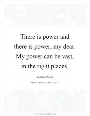 There is power and there is power, my dear. My power can be vast, in the right places Picture Quote #1