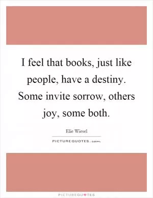 I feel that books, just like people, have a destiny. Some invite sorrow, others joy, some both Picture Quote #1