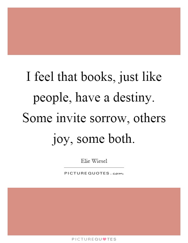 I feel that books, just like people, have a destiny. Some invite sorrow, others joy, some both Picture Quote #1