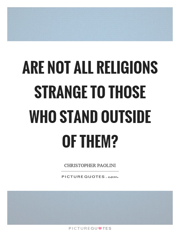 Are not all religions strange to those who stand outside of them? Picture Quote #1