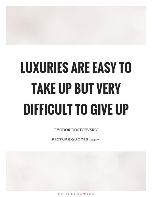 Luxuries are easy to take up but very difficult to give up Picture Quote #1