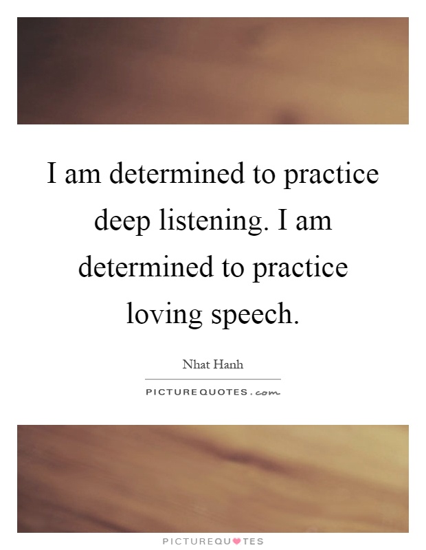 I am determined to practice deep listening. I am determined to ...