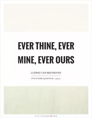 Ever thine, ever mine, ever ours Picture Quote #1