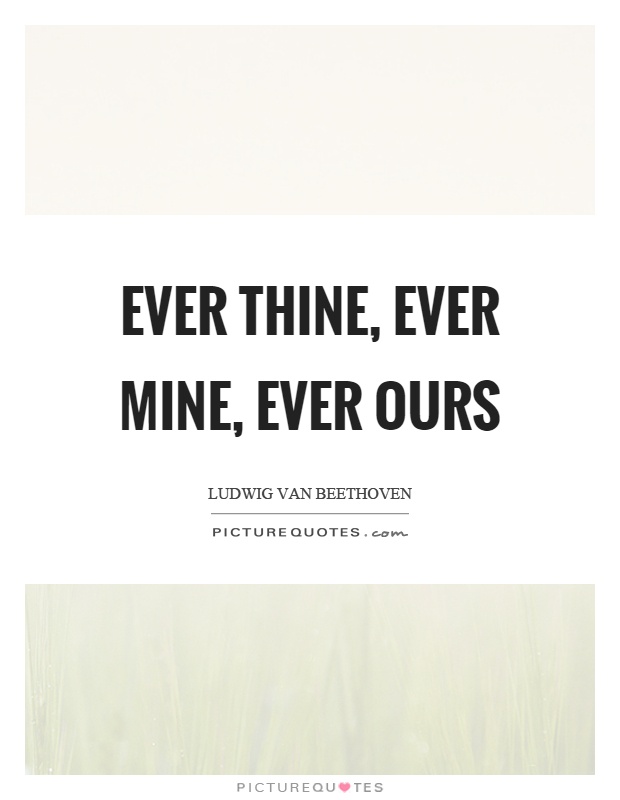 Ever thine, ever mine, ever ours Picture Quote #1