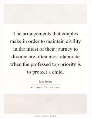 The arrangements that couples make in order to maintain civility in the midst of their journey to divorce are often most elaborate when the professed top priority is to protect a child Picture Quote #1
