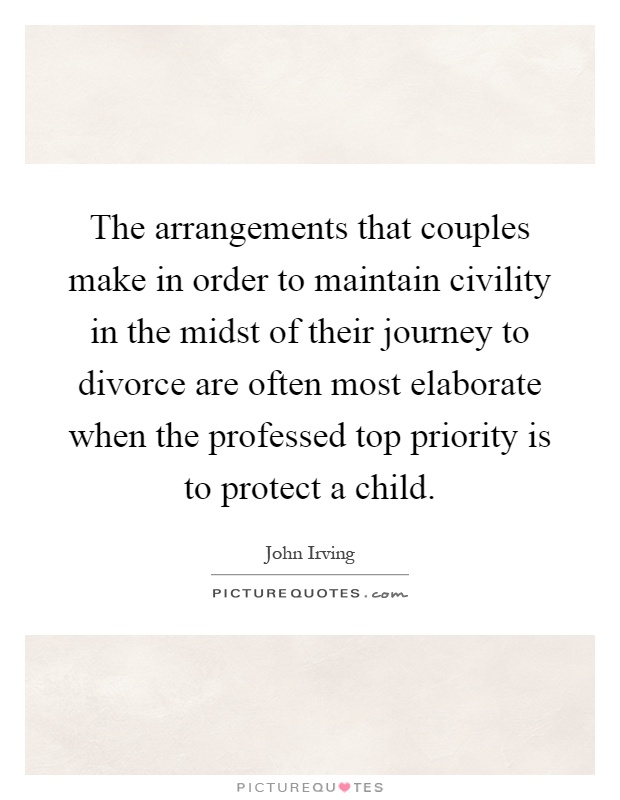 The arrangements that couples make in order to maintain civility in the midst of their journey to divorce are often most elaborate when the professed top priority is to protect a child Picture Quote #1