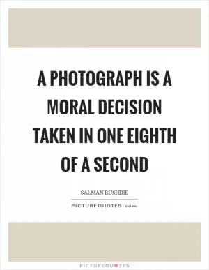 A photograph is a moral decision taken in one eighth of a second Picture Quote #1