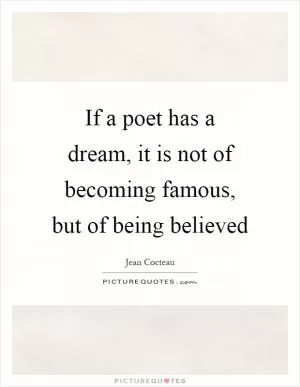 If a poet has a dream, it is not of becoming famous, but of being believed Picture Quote #1