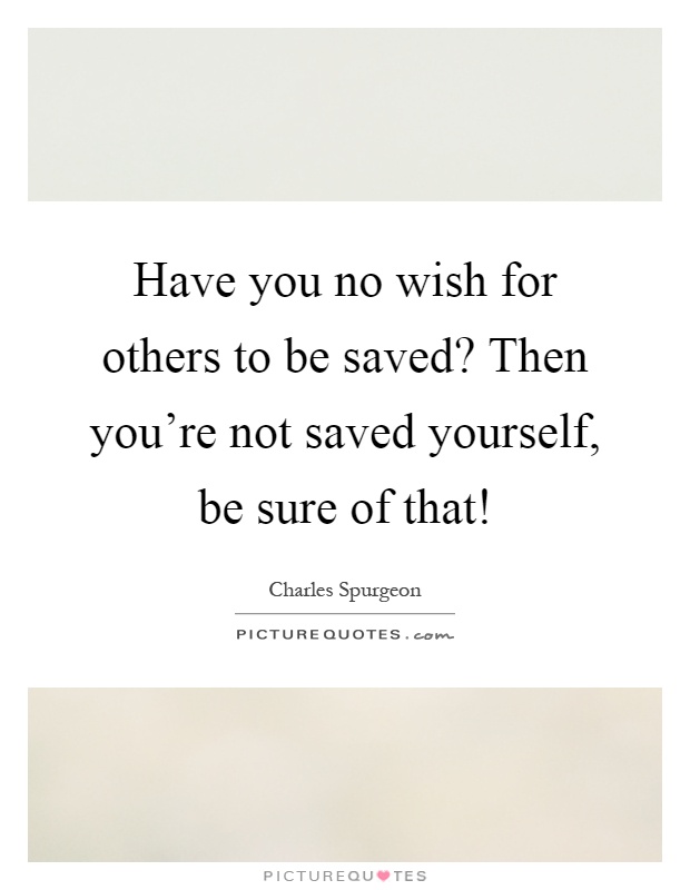 Have you no wish for others to be saved? Then you're not saved yourself, be sure of that! Picture Quote #1