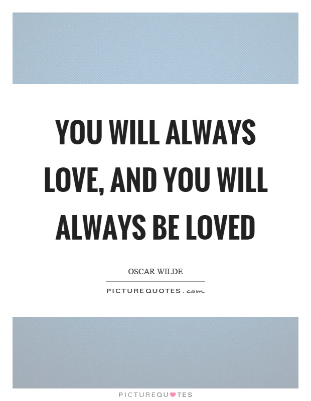 You will always love, and you will always be loved Picture Quote #1