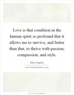 Love is that condition in the human spirit so profound that it allows me to survive, and better than that, to thrive with passion, compassion, and style Picture Quote #1