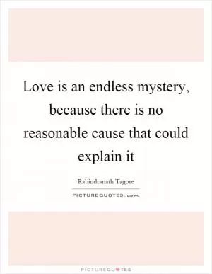 Love is an endless mystery, because there is no reasonable cause that could explain it Picture Quote #1