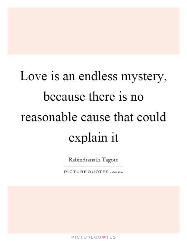 Love is an endless mystery, because there is no reasonable cause that could explain it Picture Quote #1