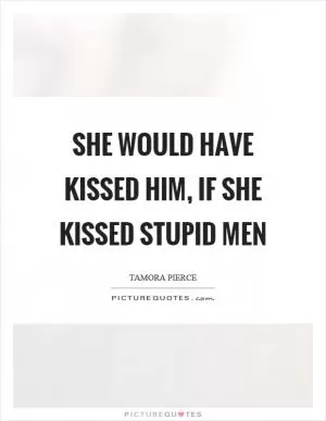 She would have kissed him, if she kissed stupid men Picture Quote #1