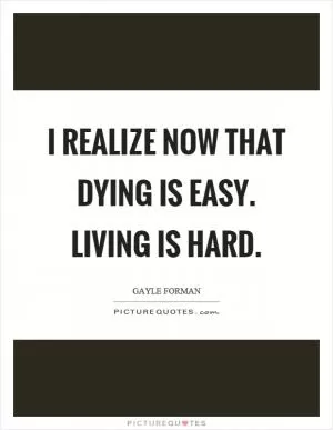I realize now that dying is easy. Living is hard Picture Quote #1