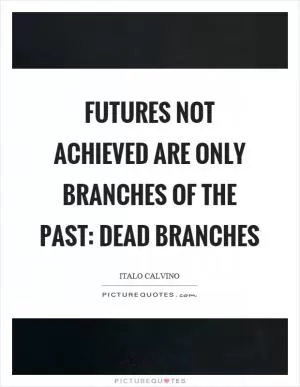Futures not achieved are only branches of the past: dead branches Picture Quote #1
