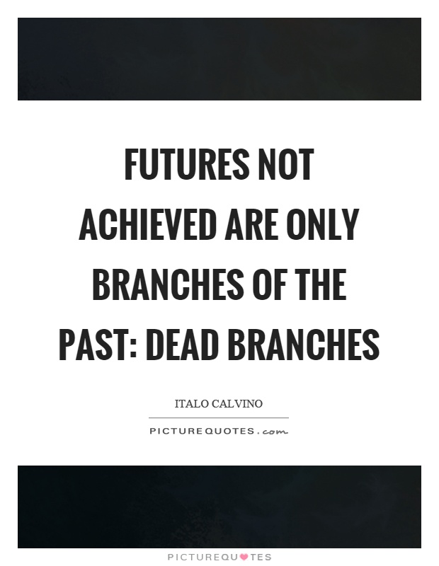 Futures not achieved are only branches of the past: dead branches Picture Quote #1