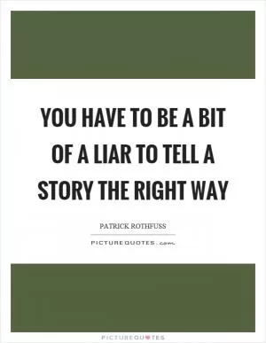 You have to be a bit of a liar to tell a story the right way Picture Quote #1