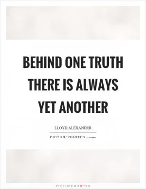 Behind one truth there is always yet another Picture Quote #1