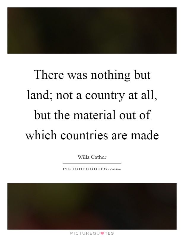 There was nothing but land; not a country at all, but the material out of which countries are made Picture Quote #1