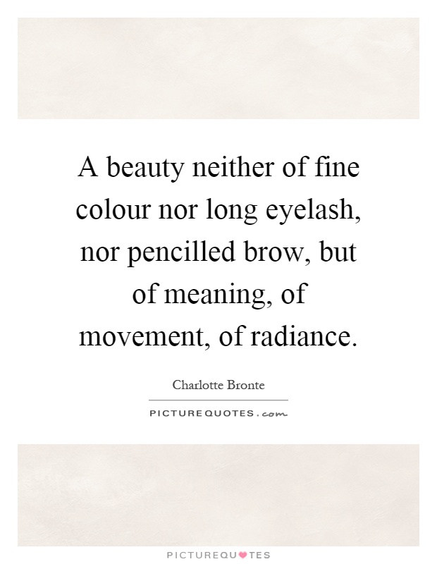 A beauty neither of fine colour nor long eyelash, nor pencilled brow, but of meaning, of movement, of radiance Picture Quote #1