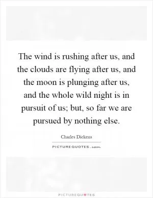 The wind is rushing after us, and the clouds are flying after us, and the moon is plunging after us, and the whole wild night is in pursuit of us; but, so far we are pursued by nothing else Picture Quote #1