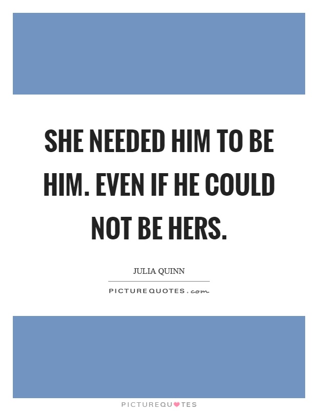 She needed him to be him. Even if he could not be hers Picture Quote #1