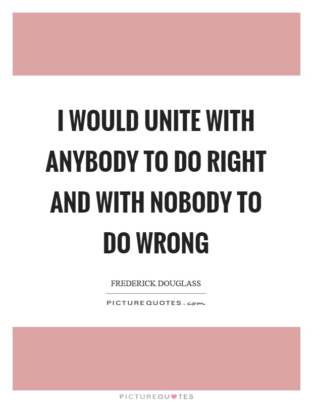 I would unite with anybody to do right and with nobody to do wrong Picture Quote #1