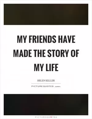 My friends have made the story of my life Picture Quote #1
