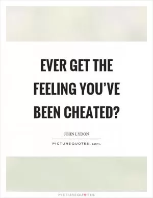 Ever get the feeling you’ve been cheated? Picture Quote #1