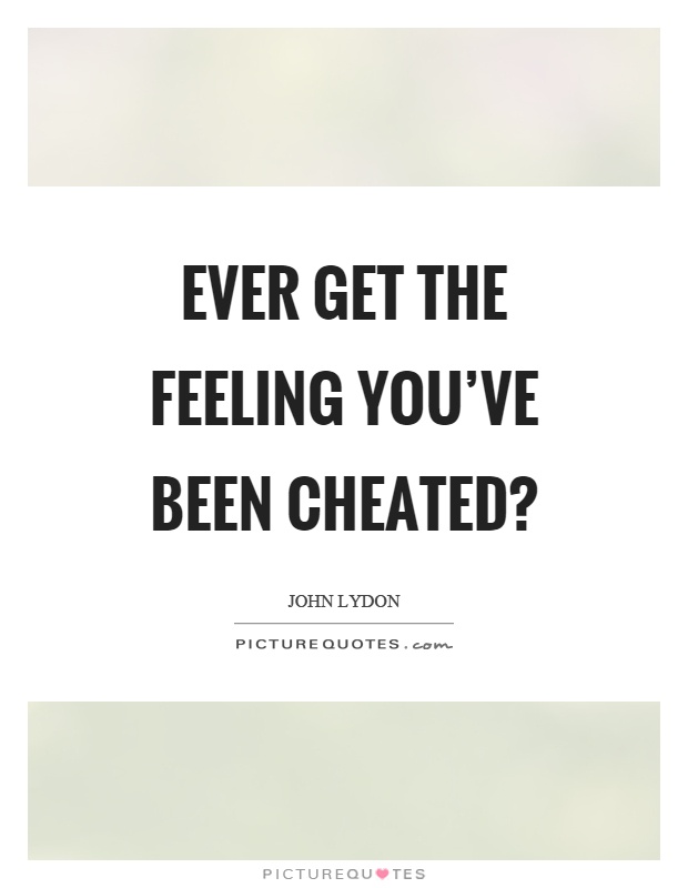 Ever get the feeling you've been cheated? Picture Quote #1