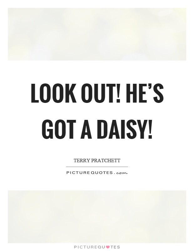 Look out! He's got a daisy! Picture Quote #1