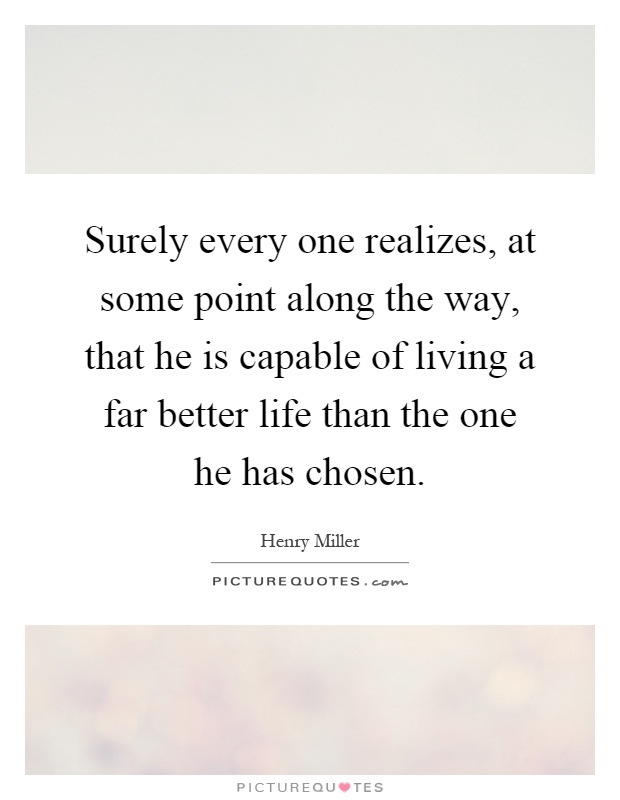 Surely every one realizes, at some point along the way, that he is capable of living a far better life than the one he has chosen Picture Quote #1