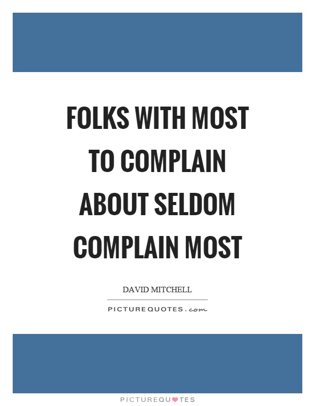 Folks with most to complain about seldom complain most Picture Quote #1