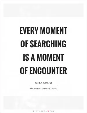 Every moment of searching is a moment of encounter Picture Quote #1
