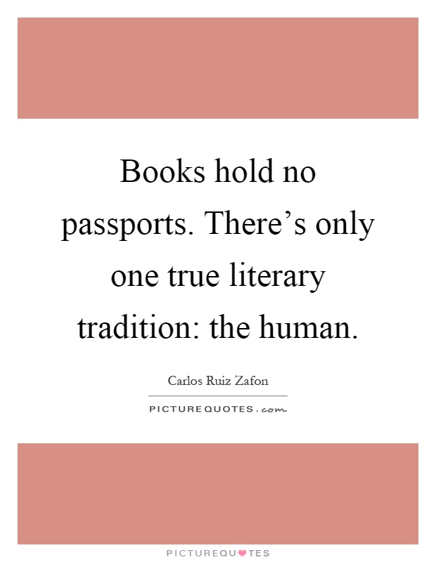 Books hold no passports. There's only one true literary tradition: the human Picture Quote #1