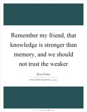 Remember my friend, that knowledge is stronger than memory, and we should not trust the weaker Picture Quote #1
