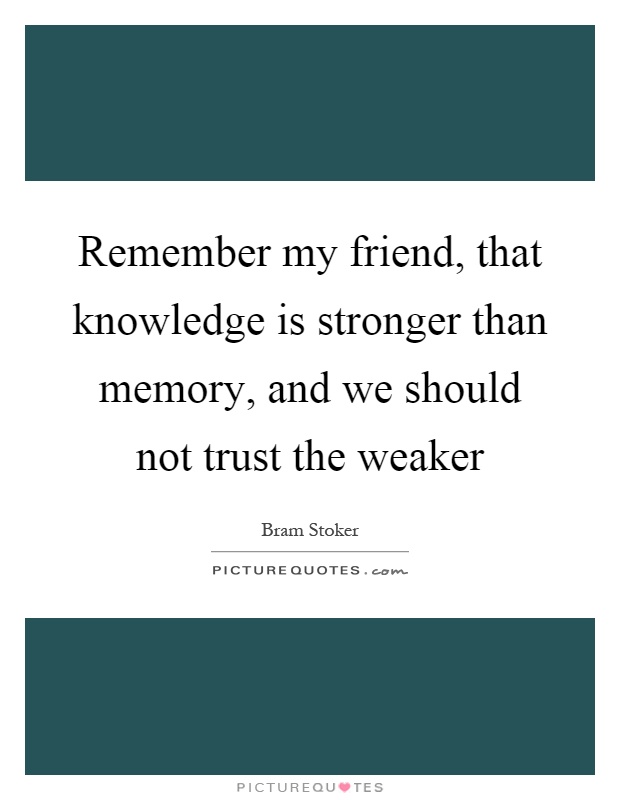 Remember my friend, that knowledge is stronger than memory, and we should not trust the weaker Picture Quote #1