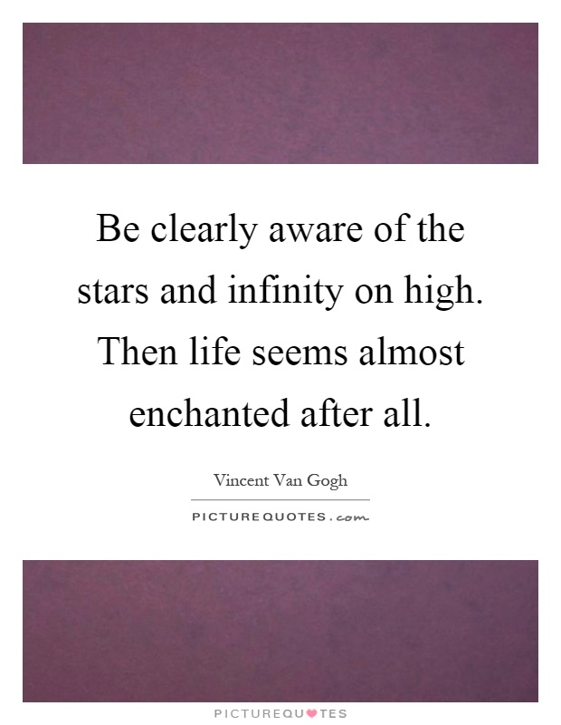 Be clearly aware of the stars and infinity on high. Then life seems almost enchanted after all Picture Quote #1
