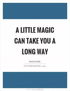 A little magic can take you a long way Picture Quote #1